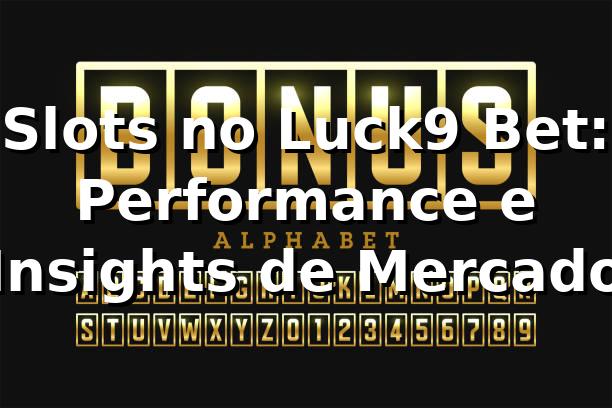 Slots no Luck9 Bet: Performance e Insights de Mercado 📊
