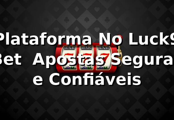 Plataforma No Luck9 Bet ⭐ Apostas Seguras e Confiáveis