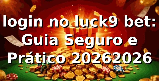 login no luck9 bet: Guia Seguro e Prático 2026/2026 🔒